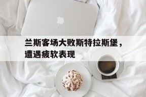 米乐体育娱乐-斯特拉斯堡对兰斯的比分预测