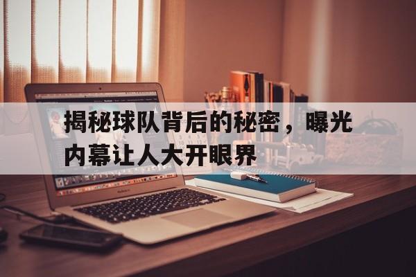 包含揭秘球队背后的秘密,曝光内幕让人大开眼界的词条 包含揭秘球队背后的秘密,曝光内幕让人大开眼界的词条